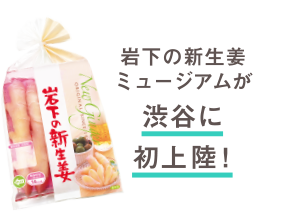 岩下の新生姜ミュージアムが渋谷に初上陸!