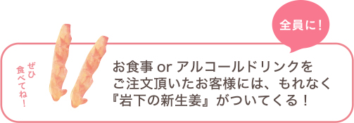 お食事orアルコールドリンクをご注文頂いたお客様には、もれなく『岩下の新生姜』がついてくる!