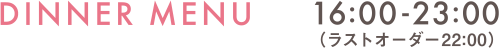 DINNER MENU 16:00-23:00(ラストオーダー22:00)