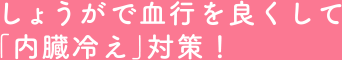 しょうがで血行を良くして「内臓冷え」対策!