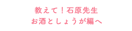 教えて!石原先生お酒としょうが編へ